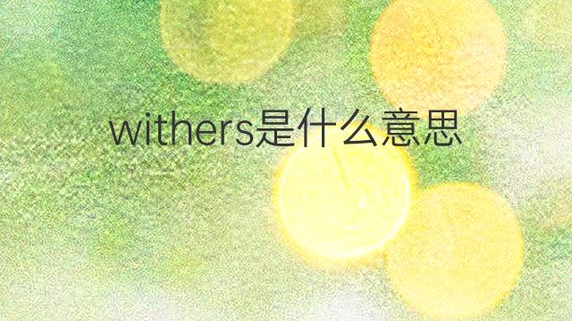 withers是什么意思 withers的翻译、读音、例句、中文解释