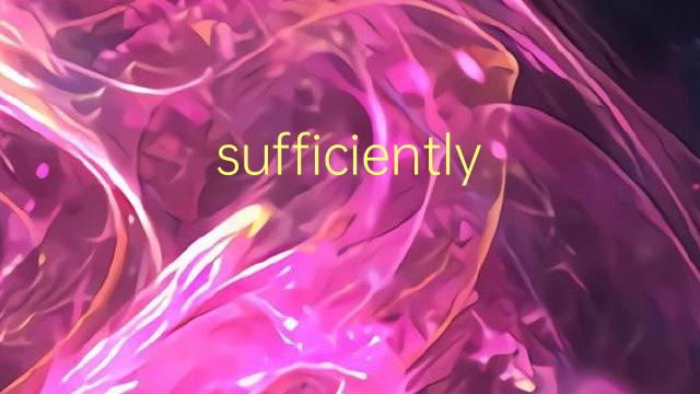 sufficiently是什么意思 sufficiently的翻译、读音、例句、中文解释