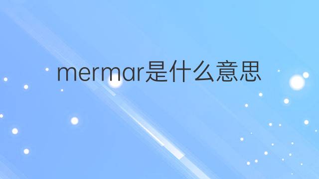 mermar是什么意思 mermar的翻译、读音、例句、中文解释