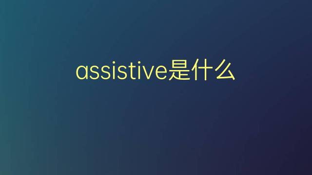 assistive是什么意思 assistive的翻译、读音、例句、中文解释