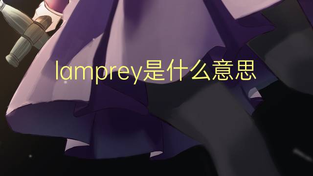 lamprey是什么意思 lamprey的翻译、读音、例句、中文解释