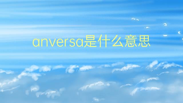 anversa是什么意思 anversa的翻译、读音、例句、中文解释