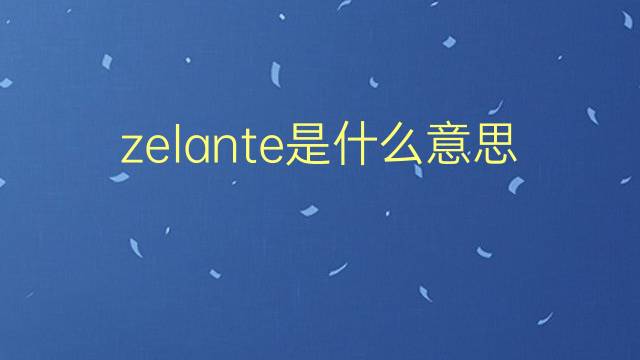 zelante是什么意思 zelante的翻译、读音、例句、中文解释