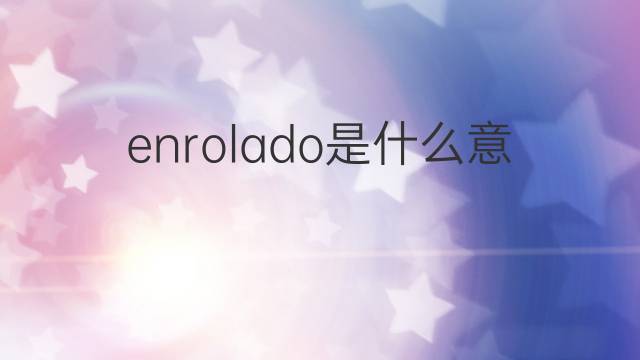 enrolado是什么意思 enrolado的翻译、读音、例句、中文解释