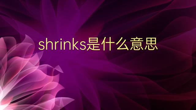 shrinks是什么意思 shrinks的翻译、读音、例句、中文解释