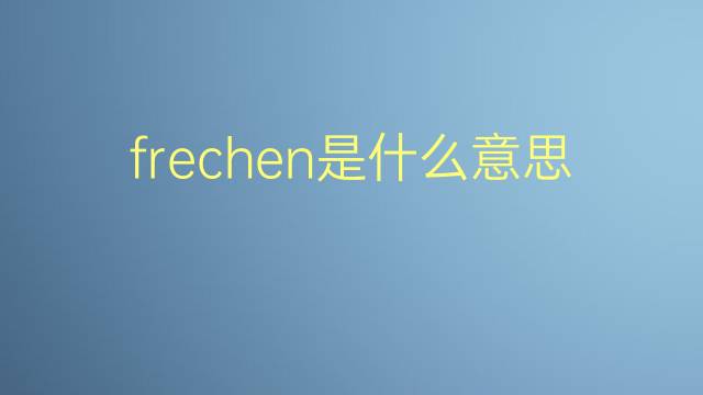 frechen是什么意思 frechen的翻译、读音、例句、中文解释