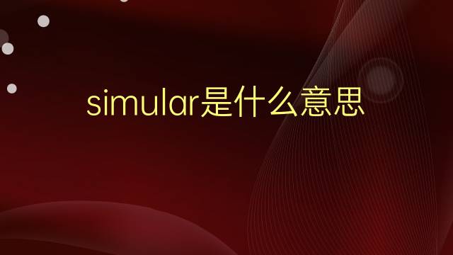 simular是什么意思 simular的翻译、读音、例句、中文解释