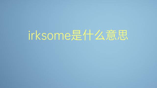 irksome是什么意思 irksome的翻译、读音、例句、中文解释