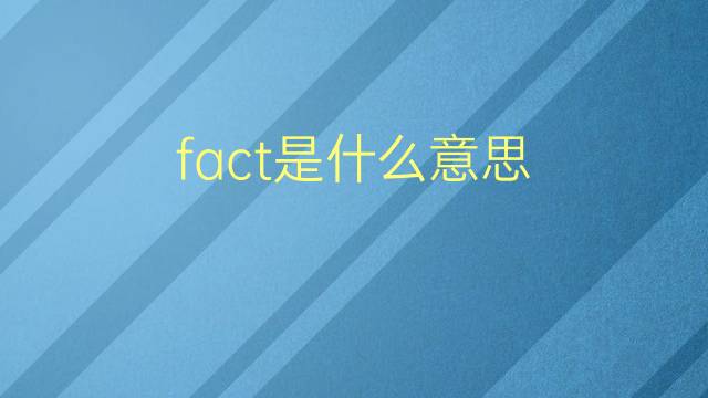 fact是什么意思 fact的翻译、读音、例句、中文解释