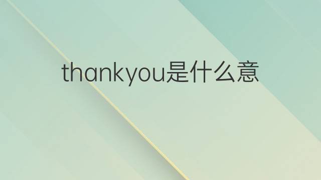 thankyou是什么意思 thankyou的翻译、读音、例句、中文解释