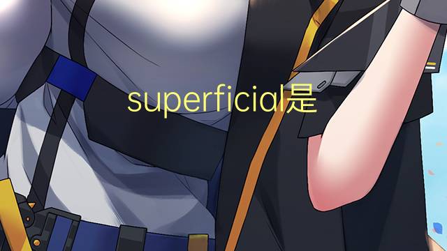 superficial是什么意思 superficial的翻译、读音、例句、中文解释