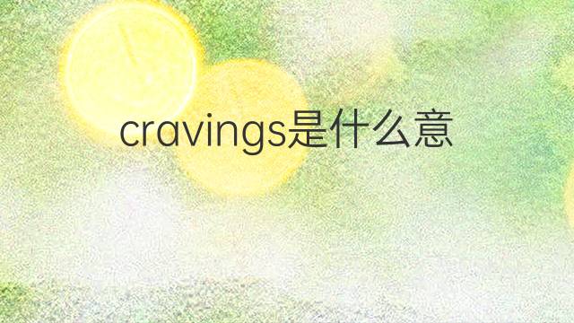 cravings是什么意思 cravings的翻译、读音、例句、中文解释