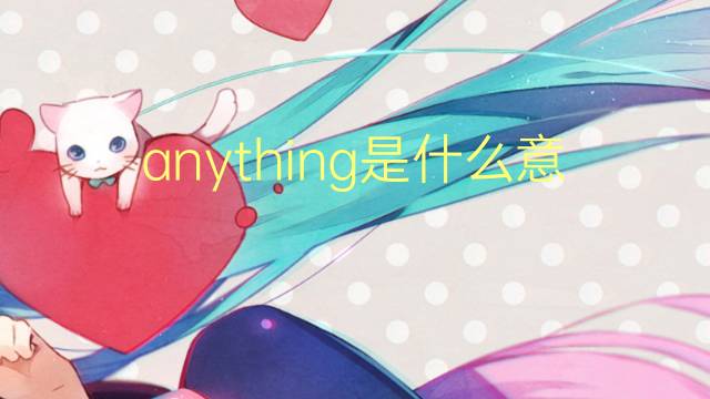 anything是什么意思 anything的翻译、读音、例句、中文解释