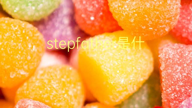 stepfather是什么意思 stepfather的翻译、读音、例句、中文解释