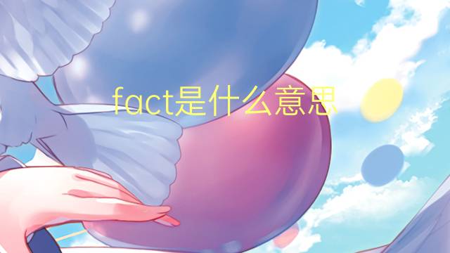 fact是什么意思 fact的翻译、读音、例句、中文解释