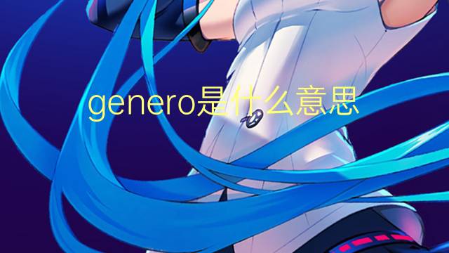 genero是什么意思 genero的翻译、读音、例句、中文解释