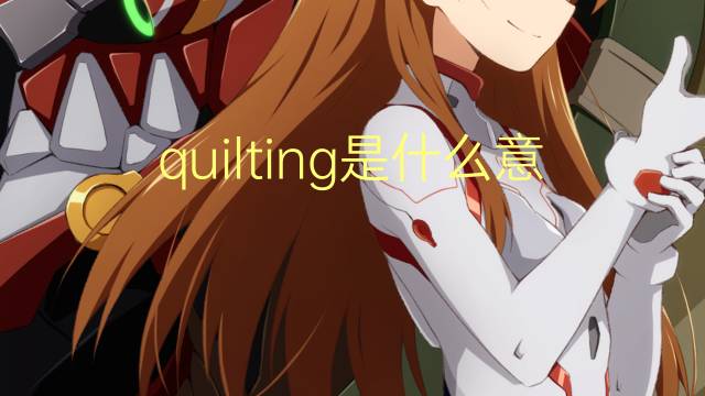 quilting是什么意思 quilting的翻译、读音、例句、中文解释