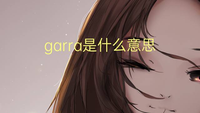 garra是什么意思 garra的翻译、读音、例句、中文解释