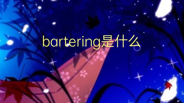 bartering是什么意思 bartering的翻译、读音、例句、中文解释