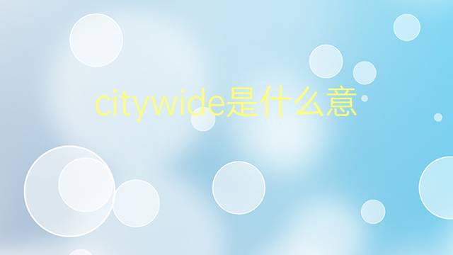 citywide是什么意思 citywide的翻译、读音、例句、中文解释