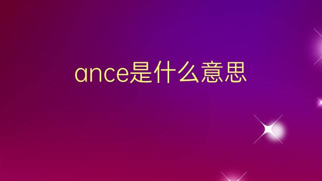 ance是什么意思 ance的翻译、读音、例句、中文解释