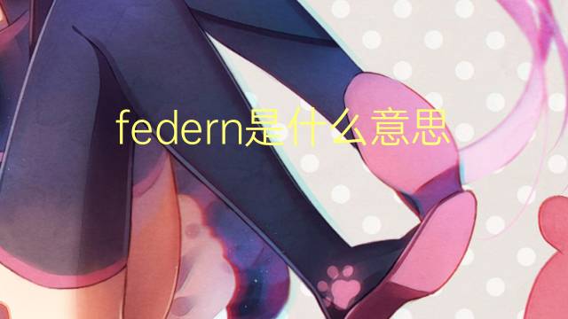 federn是什么意思 federn的翻译、读音、例句、中文解释