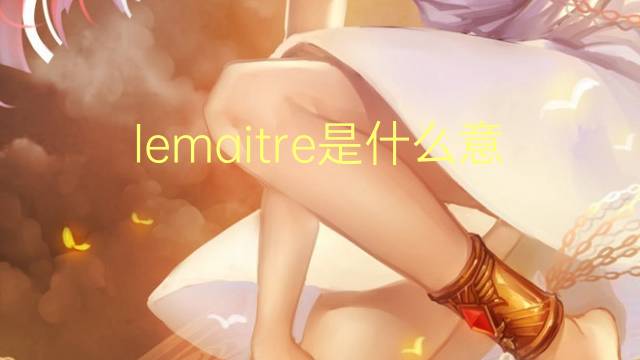 lemaitre是什么意思 英文名lemaitre的翻译、发音、来源