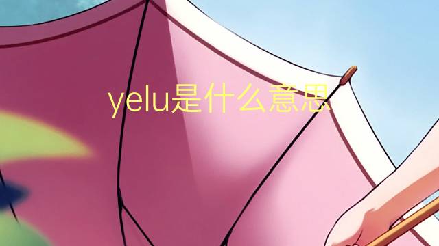 yelu是什么意思 yelu的翻译、读音、例句、中文解释