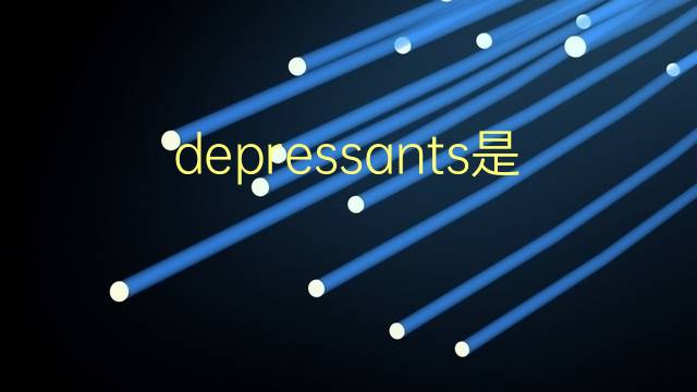 depressants是什么意思 depressants的翻译、读音、例句、中文解释