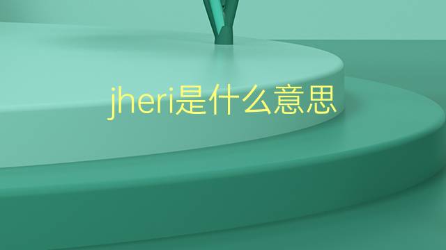 jheri是什么意思 jheri的翻译、读音、例句、中文解释