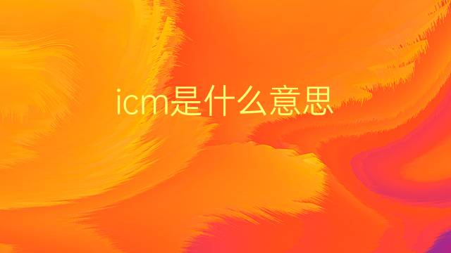 icm是什么意思 icm的翻译、读音、例句、中文解释