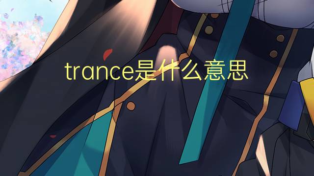 trance是什么意思 trance的翻译、读音、例句、中文解释