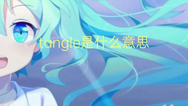 tangle是什么意思 tangle的翻译、读音、例句、中文解释