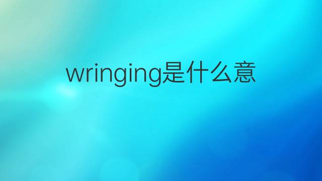 wringing是什么意思 wringing的翻译、读音、例句、中文解释