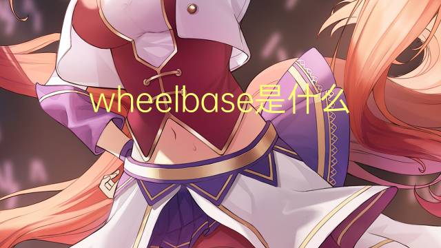 wheelbase是什么意思 wheelbase的翻译、读音、例句、中文解释