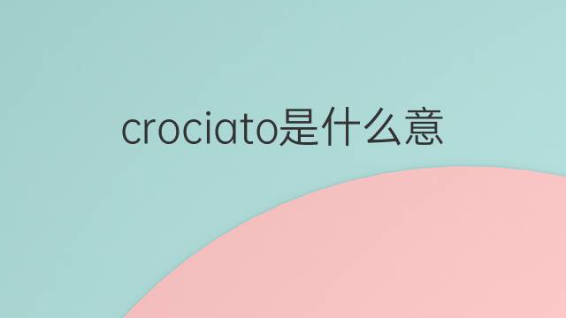 crociato是什么意思 crociato的翻译、读音、例句、中文解释