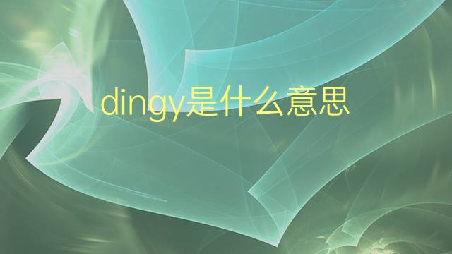 dingy是什么意思 dingy的翻译、读音、例句、中文解释