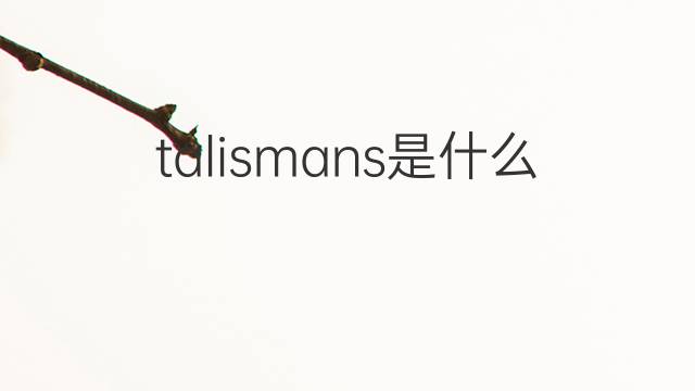 talismans是什么意思 talismans的翻译、读音、例句、中文解释