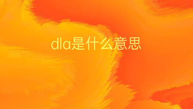 dla是什么意思 dla的翻译、读音、例句、中文解释