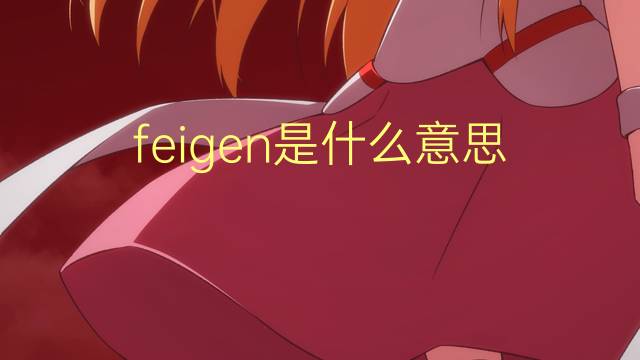 feigen是什么意思 feigen的翻译、读音、例句、中文解释