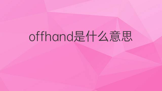 offhand是什么意思 offhand的翻译、读音、例句、中文解释