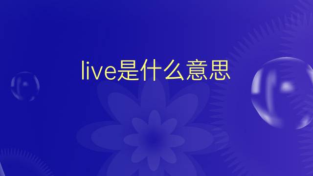 live是什么意思 live的翻译、读音、例句、中文解释