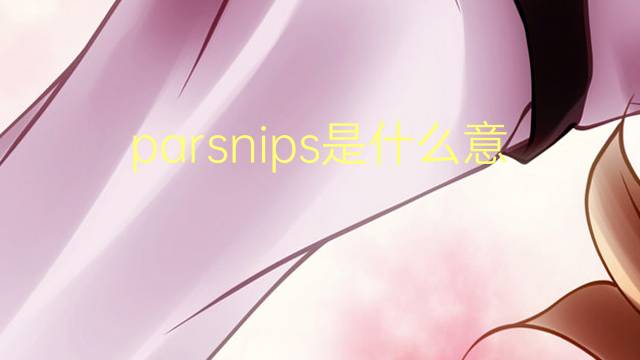 parsnips是什么意思 parsnips的翻译、读音、例句、中文解释