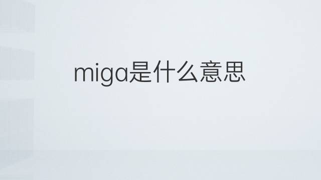 miga是什么意思 miga的翻译、读音、例句、中文解释