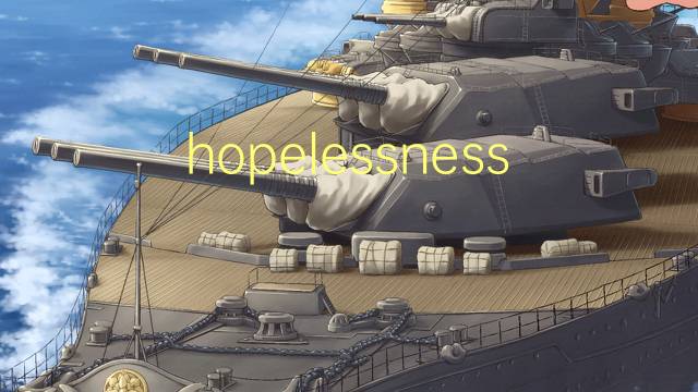 hopelessness是什么意思 hopelessness的翻译、读音、例句、中文解释