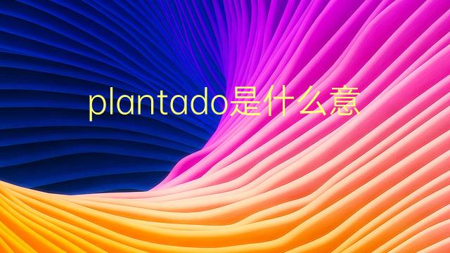 plantado是什么意思 plantado的翻译、读音、例句、中文解释