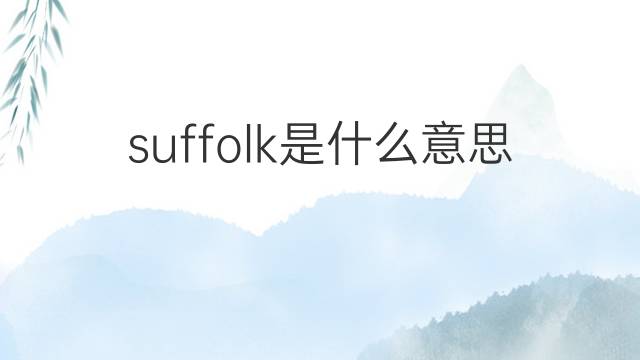 suffolk是什么意思 suffolk的翻译、读音、例句、中文解释