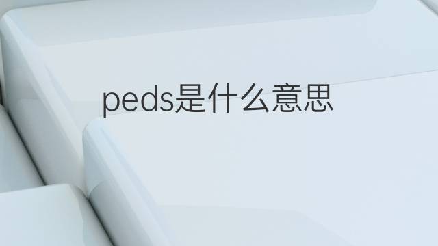 peds是什么意思 peds的翻译、读音、例句、中文解释