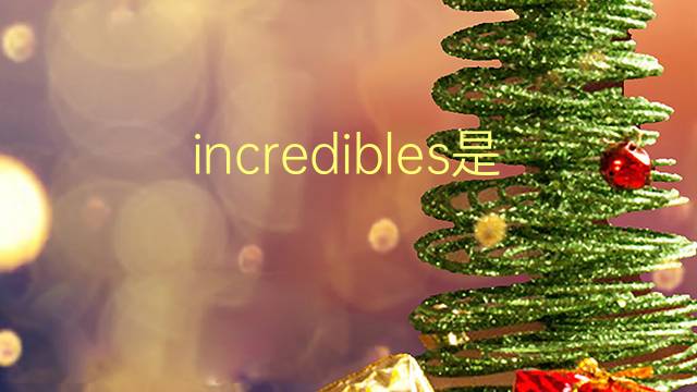 incredibles是什么意思 incredibles的翻译、读音、例句、中文解释