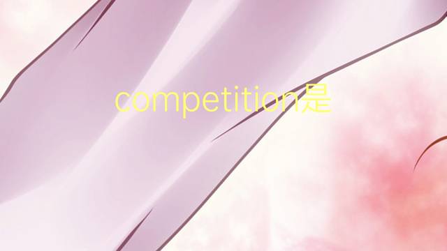 competition是什么意思 competition的翻译、读音、例句、中文解释